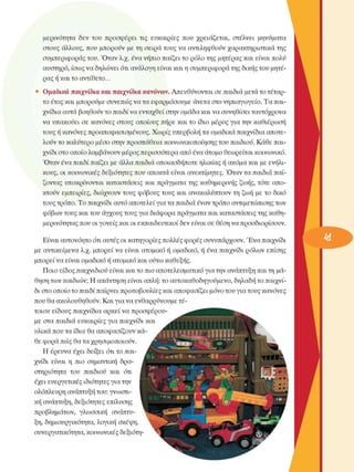 µερινότητα  δεν  του  προσφέρει  τις  ευκαιρίες  που  χρειάζεται,  στέλνει  µηνύµατα 
στους  άλλους,  που µπορούν  µε τη σειρά τους να αντιληφθούν χαρακτηριστικά της 
συµπεριφοράς του. Όταν  λ.χ.  ένα νήπιο παίζει το ρόλο της µητέρας και είναι πολύ 
αυστηρό, ίσως να δηλώνει  ότι ανάλογη είναι και η συµπεριφορά της δικής του µητέ­
ρας ή και το αντίθετο... 
•  Οµαδικά παιχνίδια και παιχνίδια κανόνων. Απευθύνονται  σε παιδιά µετά το τέταρ­
το έτος και µπορούµε  συνεπώς να τα εφαρµόσουµε  άνετα στο νηπιαγωγείο. Τα παι­
χνίδια αυτά βοηθούν το παιδί να ενταχθεί στην οµάδα και να συνηθίσει ταυτόχρονα 
να υπακούει σε  κανόνες  στους  οποίους  πήρε  και το  ίδιο  µέρος  για την  καθιέρωση 
τους ή κανόνες προαποφασισµένους. Χωρίς υπερβολή τα οµαδικά παιχνίδια αποτε­
λούν το καλύτερο µέσο στην προσπάθεια κοινωνικοποίησης  του παιδιού. Κάθε παι­
χνίδι στο οποίο λαµβάνουν µέρος περισσότερα  από ένα άτοµο θεωρείται κοινωνικό. 
Όταν  ένα παιδί παίζει µε άλλα παιδιά οποιασδήποτε ηλικίας ή ακόµα και µε ενήλι­
κους, οι κοινωνικές  δεξιότητες  που αποκτά είναι ανεκτίµητες. Όταν τα παιδιά παί­
ζοντας υποκρίνονται  καταστάσεις  και πράγµατα της  καθηµερινής  ζωής, τότε  απο­
κτούν  εµπειρίες,  διώχνουν τους  φόβους τους  και ανακαλύπτουν τη ζωή  µε το  δικό 
τους τρόπο. Το παιχνίδι αυτό αποτελεί για τα παιδιά έναν τρόπο αντιµετώπισης των 
φόβων τους και του άγχους τους για διάφορα πράγµατα και καταστάσεις της καθη­
µερινότητας που οι γονείς και οι εκπαιδευτικοί δεν είναι σε θέση να προσδιορίσουν. 
Είναι αυτονόητο ότι αυτές οι κατηγορίες πολλές φορές συνυπάρχουν. Ένα παιχνίδι 
µε αντικείµενα  λ.χ.  µπορεί να  είναι  ατοµικό ή οµαδικό, ή ένα παιχνίδι ρόλων  επίσης 
µπορεί να είναι οµαδικό ή ατοµικό και ούτω καθεξής. 
Ποιο είδος παιχνιδιού είναι και το πιο αποτελεσµατικό για την ανάπτυξη και τη µά­
θηση των παιδιών; Η απάντηση είναι απλή: το αυτοκαθοδηγούµενο, δηλαδή το παιχνί­
δι στο οποίο το παιδί παίρνει πρωτοβουλίες και αποφασίζει µόνο του για τους κανόνες 
που θα ακολουθηθούν. Και για να ενθαρρύνουµε τέ­
τοιου  είδους παιχνίδια αρκεί να προσφέρου­
µε στα παιδιά  ευκαιρίες  για παιχνίδι και 
υλικά που τα ίδια θα αποφασίζουν κά­
θε φορά πώς θα τα χρησιµοποιούν. 
Η  έρευνα  έχει δείξει ότι το παι­
χνίδι  είναι  η  πιο  σηµαντική  δρα­
στηριότητα  του  παιδιού  και  ότι 
έχει ευεργετικές  ιδιότητες για την 
ολόπλευρη  ανάπτυξη του: γνωστι­
κή ανάπτυξη, δεξιότητες  επίλυσης 
προβληµάτων,  γλωσσική  ανάπτυ­
ξη, δηµιουργικότητα, λογική σκέψη, 
συνεργατικότητα, κοινωνικές δεξιότη-
 