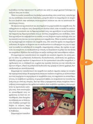 τη  βοήθεια  του/της  νηπιαγωγού  θα  µάθουν  και  αυτά  σε  µικρό  χρονικό  διάστηµα να 
παίζουν όπως και τα άλλα. 
Όταν τα παιδιά αναπτύξουν ένα βαθµό εµπιστοσύνης  στον  εαυτό τους,  αυτοέλεγχο 
και τις κατάλληλες  κοινωνικές  δεξιότητες,  µπορούν πλέον  να συµµετέχουν  σε παιχνί­
δια που βοηθούν  στην  απόκτηση συγκεκριµένων  γνώσεων  και στο να κατανοούν δυ­
σκολότερες  έννοιες. 
Οι νηπιαγωγοί προστατεύουν και υποστηρίζουν τα µικρά παιδιά στο παιχνίδι τους. Τα 
ενθαρρύνουν να παίζουν, τους εξασφαλίζουν πλούσιο υλικό, ώστε τα παιδιά να απελευ­
θερώνουν  τη φαντασία και τη δηµιουργικότητα τους, και φροντίζουν να µη διακόπτουν 
την έκφραση της δηµιουργικότητας τους µε ανούσιες παρεµβάσεις και υποδείξεις. Αντί­
θετα φροντίζουν να επιβραβεύουν τα παιδιά, να τους δείχνουν ευρεία αποδοχή, τόσο για 
τις επιλογές τους όσο και για τους τρόπους που εκφράζονται. Όταν τα παιδιά αναζητούν 
και τη συµµετοχή των ενηλίκων  στο παιχνίδι τους, τότε αυτοί θα πρέπει να  συµµετέχουν 
αυθεντικά, θα πρέπει να δείχνουν και να αποδεικνύουν το ενδιαφέρον τους και να αφή­
νουν τα παιδιά να καθοδηγούν το παιχνίδι, συµµετέχοντας  ισότιµα. Δεν  πρέπει να κρί­
νουν, να επικρίνουν, να υποδεικνύουν µε ένταση, να διακόπτουν το ρυθµό και την πλοκή 
του παιχνιδιού. Εξάλλου ένα παιδί ξέρει να παίζει καλύτερα από οποιονδήποτε  ενήλικο. 
Η συµµετοχή  του  εκπαιδευτικού στο παιχνίδι των παιδιών σηµαίνει  ότι αυτός µπο­
ρεί  να  κάνει  τις  µαθησιακές  διαδικασίες  διασκεδαστικές,  αποδοτικές  και  χρήσιµες. 
Δηλαδή η γραφή σηµάτων ή σηµειώσεων  σε  ένα  φανταστικό επεισόδιο  παιχνιδιού, ο 
σχεδιασµός  του, η συζήτηση  του, η χρήση της γραπτής γλώσσας  για την  επίτευξη των 
άµεσων στόχων, οδηγεί τη µαθησιακή διαδικασία της γραφής να γίνεται χρήσιµη, δια­
σκεδαστική και αποτελεσµατική. 
Συµµετοχή του εκπαιδευτικού στο παιχνίδι των παιδιών σηµαίνει  ακόµα να ενισχύει 
την αφηγηµατική σκέψη. Η αφηγηµατική σκέψη των παιδιών ενισχύεται µε τη δυνατότητα 
που τους παρέχεται να περιγράψουν το περιβάλλον τους, να εκφράσουν τα συναισθήµα­
τα τους, να υποβάλουν ερωτήσεις, να χειριστούν  βιβλία, να συσχετίσουν τα γεγονότα της 
ζωής τους µε αυτά της ιστορίας. Από την άλλη η αφηγηµατική σκέψη ενισχύεται  όταν ο 
ενήλικος ανταποκρίνεται στα σχόλια των παιδιών, όταν υποβάλλει ερωτήσεις, όταν µοιρά­
ζεται τις προσωπικές  εµπει­
ρίες τους, όταν αναγνωρίζει 
τα  συναισθήµατα  τους  εκ­
φράζοντας  τα  δικά του  συ­
ναισθήµατα, όταν  διευρύνει 
τη συζήτηση και το διάλογο, 
όταν διαβάζει φωναχτά και 
δείχνει  το  κείµενο,  παρο­
τρύνοντας τα στο ανεξάρτη­
το διάβασµα. 
Συµµετοχή του εκπαιδευ-
 