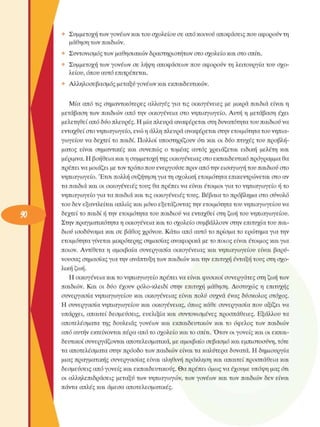 Συµµετοχή των γονέων και του σχολείου  σε από κοινού αποφάσεις που αφορούν τη 
µάθηση των παιδιών. 
Συντονισµός των µαθησιακών δραστηριοτήτων  στο σχολείο και στο σπίτι. 
Συµµετοχή των γονέων  σε  λήψη αποφάσεων που αφορούν τη λειτουργία  του  σχο­
λείου, όπου αυτό επιτρέπεται. 
Αλληλοσεβασµός µεταξύ γονέων και εκπαιδευτικών. 
Μία  από τις  σηµαντικότερες  αλλαγές  για τις  οικογένειες  µε  µικρά παιδιά  είναι η 
µετάβαση των  παιδιών από την  οικογένεια  στο  νηπιαγωγείο. Αυτή η  µετάβαση  έχει 
µελετηθεί  από δύο πλευρές. Η µία πλευρά αναφέρεται στη δυνατότητα του παιδιού να 
ενταχθεί στο νηπιαγωγείο, ενώ η άλλη πλευρά αναφέρεται στην ετοιµότητα του νηπια­
γωγείου  να δεχτεί το παιδί. Πολλοί  υποστηρίζουν  ότι  και οι  δύο πτυχές του προβλή­
µατος  είναι  σηµαντικές  και  συνεπώς  ο  τοµέας  αυτός  χρειάζεται  ειδική  µελέτη  και 
µέριµνα. Η βοήθεια και η συµµετοχή της οικογένειας  στο εκπαιδευτικό πρόγραµµα θα 
πρέπει να µοιάζει µε τον τρόπο που ενεργούσε  πριν από την εισαγωγή του παιδιού στο 
νηπιαγωγείο. Έτσι πολλή συζήτηση για τη σχολική  ετοιµότητα επικεντρώνεται  στο αν 
τα παιδιά και οι οικογένειες  τους  θα πρέπει να είναι  έτοιµοι  για το νηπιαγωγείο ή το 
νηπιαγωγείο για τα παιδιά και τις οικογένειες  τους. Βέβαια το πρόβληµα στο  σύνολο 
του δεν εξαντλείται  απλώς και µόνο εξετάζοντας την ετοιµότητα του νηπιαγωγείου να 
δεχτεί το παιδί ή την  ετοιµότητα του παιδιού να ενταχθεί  στη ζωή του νηπιαγωγείου. 
Στην πραγµατικότητα η οικογένεια  και το σχολείο συµβάλλουν  στην επιτυχία του παι­
διού ισοδύναµα και σε  βάθος χρόνου. Κάτω από αυτό το πρίσµα το  ερώτηµα για την 
ετοιµότητα γίνεται  µικρότερης  σηµασίας αναφορικά µε το ποιος είναι  έτοιµος  και για 
ποιον. Αντίθετα  η  αµοιβαία συνεργασία  οικογένειας  και  νηπιαγωγείου  είναι  βαρύ­
νουσας σηµασίας για την ανάπτυξη των παιδιών και την επιτυχή ένταξη τους στη σχο­
λική ζωή. 
Η οικογένεια  και το νηπιαγωγείο πρέπει να είναι φυσικοί συνεργάτες  στη ζωή των 
παιδιών.  Και  οι  δύο  έχουν  ρόλο-κλειδί  στην  επιτυχή  µάθηση. Δυστυχώς  η  επιτυχής 
συνεργασία  νηπιαγωγείου  και  οικογένειας  είναι  πολύ  συχνά  ένας  δύσκολος  στόχος. 
Η  συνεργασία  νηπιαγωγείου  και  οικογένειας,  όπως κάθε  συνεργασία  που αξίζει να 
υπάρχει,  απαιτεί δεσµεύσεις,  ευελιξία  και  συντονισµένες  προσπάθειες.  Εξάλλου  τα 
αποτελέσµατα  της  δουλειάς  γονέων  και  εκπαιδευτικών  και  το  όφελος  των  παιδιών 
από αυτήν εκτείνονται πέρα από το σχολείο και το σπίτι. Όταν  οι γονείς  και οι εκπαι­
δευτικοί συνεργάζονται  αποτελεσµατικά, µε αµοιβαίο σεβασµό και εµπιστοσύνη, τότε 
τα αποτελέσµατα στην πρόοδο των παιδιών είναι τα καλύτερα δυνατά. Η δηµιουργία 
µιας πραγµατικής συνεργασίας  είναι  αληθινή πρόκληση  και απαιτεί προσπάθεια και 
δεσµεύσεις  από γονείς  και εκπαιδευτικούς. θ α  πρέπει όµως να έχουµε  υπόψη µας ότι 
οι  αλληλεπιδράσεις  µεταξύ των  νηπιαγωγών, των  γονέων  και των  παιδιών δεν  είναι 
πάντα απλές και άµεσα  αποτελεσµατικές. 
 
