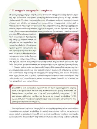 1.  Η" σι/&γνασία  vnniayvuy&iov  -  οικογένειας, 
H  εµπειρία  µέχρι  σήµερα  στην  Ελλάδα, αν και δεν υπάρχουν πολλές  σχετικές  έρευ­
νες,  έχει  δείξει  ότι η συνεργασία  µεταξύ σχολείου  και οικογένειας  δεν  έχει  αναπτυ­
χθεί επαρκώς. Συνήθως οι προσεγγίσεις  των δύο φορέων παίρνουν τη µορφή τυπικών 
σχέσεων  στα  πλαίσια  συγκεκριµένων  υποχρεώσεων  (ενηµερώσεις  γονέων  από  το 
νηπιαγωγείο ή συµµετοχή των γονέων  σε σχολικές  εκδηλώσεις). Η ανάµειξη της οικο­
γένειας  στην  εκπαίδευση  συνήθως  αρχίζει να εµφανίζεται στο  δηµοτικό σχολείο και 
περιορίζεται στην παρακολούθηση των εργασιών που θα πρέπει να ετοιµάσει το παιδί 
στο σπίτι. Μόνο µία µειοψηφία γο­
νέων  συµµετέχει  σε  δραστηριότη­
τες, όπως λ.χ. παρακολούθηση συ­
νεδριάσεων  του  συµβουλίου  του 
τοπικού  σχολείου  ή σύσταση  επι­
τροπών  για την  επεξεργασία  και 
την προώθηση θεµάτων που αφο­
ρούν το σχολείο. Ωστόσο το είδος 
της οικογενειακής ανάµειξης που 
φαίνεται  να  επιδρά  περισσότερο 
στη  σχολική  επίδοση των  µαθητών αφορά τη φυσική παρουσία των γονέων  στο  σχο­
λείο, όπως είναι η παρακολούθηση και η συµµετοχή τους σε σχολικές  δραστηριότητες. 
Η έλλειψη χρόνου φαίνεται ότι αποτελεί το µεγαλύτερο  εµπόδιο για την  ενεργότε­
ρη  ανάµειξη της  οικογένειας  στην  εκπαίδευση των  παιδιών. Η  αύξηση του  αριθµού 
των  οικογενειών  στις  οποίες  είτε  υπάρχει  µόνο  ένας  γονέας,  είτε  και  οι  δύο  γονείς 
είναι  εργαζόµενοι,  είτε  οι γονείς  εξασκούν  περισσότερα  από ένα  επαγγέλµατα οδη­
γεί αναπόφευκτα στη µείωση του χρόνου που αφιερώνεται στο σπίτι για τα παιδιά και 
για τις σχολικές  τους υποχρεώσεις. 
Στις ΗΠΑ το 66% των γονέων  δηλώνουν ότι δεν έχουν αρκετό χρόνο να ασχολη­
θούν  µε το σχολείο των παιδιών τους. Επιπλέον κάποιοι γονείς  αισθάνονται ότι 
δεν εµπίπτουν στις ευθύνες τους οι σχετικές  µε το σχολείο δραστηριότητες (12%), 
ενώ  κάποιοι  άλλοι  δεν  αισθάνονται  άνετα  µε  το  σχολικό  περιβάλλον  (16%). 
Άλλοι, πάλι, δεν γνωρίζουν τους τρόπους µε τους οποίους θα µπορούσαν να συµ­
µετάσχουν στην εκπαίδευση (21%).  Α 
Στο σηµείο  αυτό πρέπει να αναφερθεί ότι µια µεγάλη οµάδα γονέων  που αισθάνο­
νται  άβολα  στο  σχολικό  περιβάλλον  δεν  µιλούν  την  επίσηµη  γλώσσα  του  κράτους ή 
έχουν  παιδιά  µε  ειδικές  ανάγκες. Οι γονείς  αυτοί χρειάζονται επιπλέον υποστήριξη, 
προκειµένου να συµµετάσχουν  στην  εκπαίδευση των παιδιών τους, ωστόσο η υποστή-
 