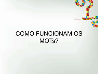 COMO FUNCIONAM OS
MOTs?

 