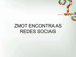 ZMOT ENCONTRA AS
REDES SOCIAIS

 