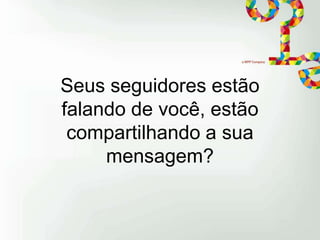 Seus seguidores estão
falando de você, estão
compartilhando a sua
mensagem?

 