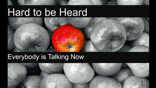 Hard to be Heard
Everybody is Talking Now
 