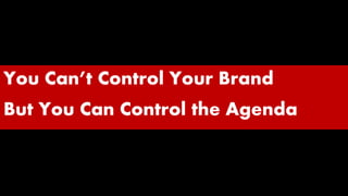 You Can’t Control Your Brand
But You Can Control the Agenda
 