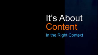 It’s About
Content
In the Right Context
 