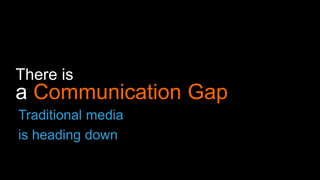 There is
a Communication Gap
Traditional media
is heading down
 