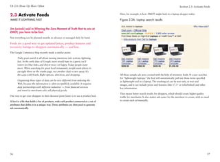 Ch 2.0: Show Up More Often                                                                                                                          Section 2.3: Activate Feeds


2.3 Activate Feeds                                                                        Here, for example, is how ZMOT might look to a laptop shopper today:

Make It Lightning Fast                                                                    Figure 2-3A: Laptop search results


Jim Lecinski said in Winning the Zero Moment of Truth that to win at
ZMOT, you have to be fast.
Not everything can be planned months in advance or managed daily by hand.

Feeds are a good way to get updated prices, product features and
inventory listings to shoppers automatically — and fast.
The Google Commerce blog recently made a similar point:

       Truly great search is all about turning intentions into actions, lightning
       fast. In the early days of Google, users would type in a query, we’d
       return ten blue links, and they’d move on happy. Today people want
       more. When searching for great local restaurants, people want places to
       eat right there on the results page, not another click or two away. It’s
       the same with hotels, flight options, directions and shopping.                     All these sample ads were created with the help of inventory feeds. If a user searches
                                                                                          for “lightweight laptops,” the feed will automatically pull out those items specified
       Organizing these types of data can be very different from indexing the             as lightweight and as a laptop. The resulting ad can be text only, or text and
       Web, because the information is often not publicly available. It requires          images, and it can include prices and features (like 17.3 or refurbished) and other
       deep partnerships with different industries — from financial services              key information.
       and travel to merchants who sell physical goods.
                                                                                          That means better search results for shoppers, which should create higher-quality
One way to get your shoppers to their decision point faster is to use a product feed.     traffic for merchants. It also makes ads easier for the merchant to create, with no need
A feed is a file that holds a list of products, with each product connected to a set of   to create each ad manually.
attributes that define it in a unique way. Those attributes are then used to generate
ads automatically.




36                                                                                                                                                                                 37
 