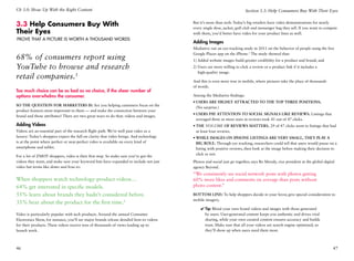 Ch 3.0: Show Up With the Right Content                                                                                    Section 3.3: Help Consumers Buy With Their Eyes


3.3 Help Consumers Buy With                                                              But it’s more than tech: Today’s big retailers have video demonstrations for nearly
                                                                                         every single shoe, jacket, golf club and messenger bag they sell. If you want to compete
Their Eyes                                                                               with them, you’d better have video for your product lines as well.
Prove That a Picture is Worth a Thousand Words
                                                                                         Adding Images
                                                                                         Mediative ran an eye-tracking study in 2011 on the behavior of people using the free
                                                                                         Google Places app on the iPhone.3 The study showed that:
68% of consumers report using                                                            1) Added website images build greater credibility for a product and brand; and
YouTube to browse and research                                                           2)  sers are more willing to click a review or a product link if it includes a
                                                                                            U
                                                                                            high-quality image.
retail companies.1                                                                       And this is even more true in mobile, where pictures take the place of thousands
                                                                                         of words.
Too much choice can be as bad as no choice, if the sheer number of
options overwhelms the consumer.                                                         Among the Mediative findings:
                                                                                         •	Users are highly attracted to the top three positions.
So the question for marketers is: Are you helping customers focus on the
                                                                                           (No surprise.)
product features most important to them — and make the connection between your
                                                                                         •	Users pay attention to social signals like reviews. Listings that
brand and those attributes? There are two great ways to do that: videos and images.
                                                                                           averaged three or more stars in reviews took 41 out of 47 clicks.
Adding Videos                                                                            •	The volume of reviews matters. 29 of 47 clicks went to listings that had
Videos are an essential part of the research flight path. We’re well past video as a       at least four reviews.
luxury: Today’s shoppers expect the full-on clarity that video brings. And technology    •	While images on iPhone listings are very small, they play a
is at the point where perfect or near-perfect video is available on every kind of          big role. Through eye tracking, researchers could tell that users would pause on a
smartphone and tablet.                                                                     listing with positive reviews, then look at the image before making their decision to
                                                                                           click or not.
For a lot of ZMOT shoppers, video is their first stop. So make sure you’ve got the
videos they want, and make sure your keyword lists have expanded to include not just     Photos and social just go together, says Bo Moody, vice president at the global digital
video but terms like demo and how-to.                                                    agency Beyond.
                                                                                         “We consistently see social network posts with photos getting
When shoppers watch technology-product videos…                                           60% more likes and comments on average than posts without
64% get interested in specific models.                                                   photo content.”

55% learn about brands they hadn’t considered before.                                    Bottom line: To help shoppers decide in your favor, give special consideration to
                                                                                         mobile imagery.
35% hear about the product for the first time.2
                                                                                             ✔✔Tip: Blend your own brand videos and images with those generated
Video is particularly popular with tech products. Around the annual Consumer                   by users. User-generated content keeps you authentic and drives viral
Electronics Show, for instance, you’ll see major brands release detailed how-to videos         sharing, while your own curated content ensures accuracy and builds
for their products. These videos receive tens of thousands of views leading up to              trust. Make sure that all your videos are search engine optimized, so
launch week.                                                                                   they’ll show up when users need them most.



46                                                                                                                                                                             47
 