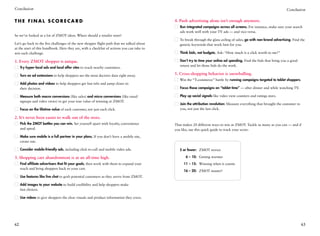 Conclusion                                                                                                                                                              Conclusion


Th e F i n a l Sc o r e car d                                                               4. Push advertising alone isn’t enough anymore.
                                                                                                R
                                                                                                 un integrated campaigns across all screens. For instance, make sure your search
                                                                                                ads work well with your TV ads — and vice-versa.
So we’ve looked at a lot of ZMOT ideas. Where should a retailer start?
                                                                                                 o break through the glass ceiling of sales, go with non-brand advertising. Find the
                                                                                                T
Let’s go back to the five challenges of the new shopper flight path that we talked about        generic keywords that work best for you.
at the start of this handbook. Here they are, with a checklist of actions you can take to
win each challenge.                                                                             Think bids, not budgets. Ask: “How much is a click worth to me?”

1. Every ZMOT shopper is unique.                                                                D
                                                                                                 on’t try to time your online ad spending. Find the bids that bring you a good
                                                                                                return and let those bids do the work.
     T
      ry hyper-local ads and local offer sites to reach nearby customers.

     Turn on ad extensions to help shoppers see the most decisive data right away.          5. Cross-shopping behavior is snowballing.
                                                                                                Win the “T-commerce” battle by running campaigns targeted to tablet shoppers.
     A
      dd photos and videos to help shoppers get fast info and jump closer to
     their decision.                                                                            Focus those campaigns on “tablet time” — after dinner and while watching TV.

     M
      easure both macro conversions (like sales) and micro conversions (like email             Play up social signals like video view counters and ratings stars.
     signups and video views) to get your true value of winning at ZMOT.
                                                                                                J
                                                                                                 oin the attribution revolution: Measure everything that brought the customer to
     Focus on the lifetime value of each customer, not just each click.                         you, not just the last click.

2. It’s never been easier to walk out of the store.
     P
      ick the ZMOT battles you can win. Set yourself apart with loyalty, convenience       That makes 20 different ways to win at ZMOT. Tackle as many as you can — and if
     and speed.                                                                             you like, use this quick guide to track your score:
     M
      ake sure mobile is a full partner in your plans. If you don’t have a mobile site,
     create one.

     Consider mobile-friendly ads, including click-to-call and mobile video ads.            	   5 or fewer: 	 ZMOT novice

3. Shopping cart abandonment is at an all-time high.                                        	       6 – 10: 	 Getting warmer
     F
      ind affiliate advertisers that fit your goals, then work with them to expand your    	     11 – 15:	 Winning when it counts
     reach and bring shoppers back to your cart.
                                                                                            	     16 – 20:	 ZMOT master!
     Use features like live chat to grab potential customers as they arrive from ZMOT.

     A
      dd images to your website to build credibility and help shoppers make
     fast choices.

     Use videos to give shoppers the clear visuals and product information they crave.




62                                                                                                                                                                                  63
 