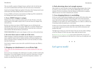 Introduction                                                                                                                                                            Introduction

This was actually a surprise to Shopper Sciences, and here’s why: For the first time         4. Push advertising alone isn’t enough anymore.
ever, search exceeded family and friends as the most-used source of information.
                                                                                             Most retailers are used to decades of push advertising: telling shoppers what to look
Search ties the shopper’s flight map together. It’s the place where buying research starts   for, what’s in season and where to buy it. But the ZMOT flight map is full of pull
and the place that keeps pushing customers toward conversion.                                moments. The way you advertise at the Zero Moment of Truth must be completely
                                                                                             different, because every lead is initiated by the consumer.
To win at ZMOT, you’ll need to work with this new flight map. We’ve identified five
key challenges that retailers and marketers face.                                            5. Cross-shopping behavior is snowballing.
                                                                                             In the new world of multi-channel shopping, some research will be done online, some
1. Every ZMOT shopper is unique.                                                             in stores, some elsewhere. Purchases will be made online and in brick-and-mortar
Marketers have always wanted the purchase path to be tidy: TV plays a role early,            stores. Sales will start online and be completed offline — or vice-versa. Or start on a
search happens in the middle, coupons come in at the end. And every shopper visits           smartphone on one retailer’s site, and be completed later on a tablet on a different site.
each point once.                                                                             Or purchased online but picked up at a store nearby.

But that’s not what we see today at ZMOT. Shoppers now are self-directed and                 So there is no civil war between online and offline shopping. But there is a challenge:
unpredictable; each follows her own unique “flight plan” to purchase. Shoppers have          to meet today’s empowered customers where they want, with the information and
more buying options now, too, from big-box giants to daily deal sites to innovative          products they need.
niche marketers like Rent the Runway and Gilt.com.
                                                                                             The flight map of today may not be the funnel of the past, but the retailer’s challenge
Your challenge: Be ready to meet shoppers in their way at their preferred time.              at the Zero Moment of Truth is the same: adjust, adapt and make the sale.

2. It’s never been easier to walk out of the store.                                          In Winning the Zero Moment of Truth, Jim Lecinski said that 80% of success was
ZMOT shopping is comparison-shopping on steroids. Shoppers use smartphones to                showing up. In this handbook we’ll talk about how to show up at the right place and
check competitors’ prices, look for coupons and deals, and measure shipping costs            the right time.
down to the penny. If they’re standing in the aisle at your store and they see a better
deal, they’ll walk away.

Yet it’s hard to compete on price alone with a world full of low-price sites. What’s a
                                                                                                                                  * * *
retailer to do?

3. Shopping cart abandonment is at an all-time high.                                         Let’s get to work!
70%: That was the abandonment rate for online checkout at the start
of 2012.
Seven out of every 10 shoppers who added items to an online cart didn’t actually make
the purchase. A lot of those shoppers went off to search for a better price, or maybe
a coupon or a savings code. How can you keep from losing those customers — or
having to win them back all over again?




12                                                                                                                                                                                  13
 