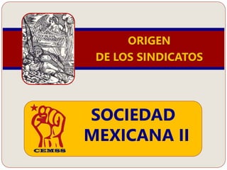 ORIGEN
DE LOS SINDICATOS
SOCIEDAD
MEXICANA II
 