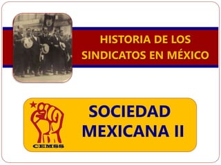 HISTORIA DE LOS
SINDICATOS EN MÉXICO
SOCIEDAD
MEXICANA II
 