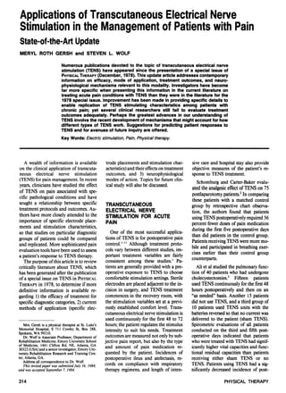 Applications of Transcutaneous Electrical Nerve
Stimulation in the Management of Patients with Pain
State-of-the-Art Update
MERYL ROTH GERSH and STEVEN L. WOLF
Numerous publications devoted to the topic of transcutaneous electrical nerve
stimulation (TENS) have appeared since the presentation of a special issue of
PHYSICAL THERAPY (December, 1978). This update article addresses contemporary
information on efficacy, mode of application, treatment outcomes, and neurophysiological mechanisms relevant to this modality. Investigators have become
far more specific when presenting this information in the current literature on
treating acute pain conditions with TENS than they were in the literature for the
1978 special issue. Improvement has been made in providing specific details to
enable replication of TENS stimulating characteristics among patients with
chronic pain; yet several clinical researchers still fail to evaluate treatment
outcomes adequately. Perhaps the greatest advances in our understanding of
TENS involve the recent development of mechanisms that might account for how
different types of TENS work. Suggestions for predicting patient responses to
TENS and for avenues of future inquiry are offered.
Key Words: Electric stimulation, Pain, Physical therapy.

A wealth of information is available
on the clinical application of transcutaneous electrical nerve stimulation
(TENS) for pain management. In recent
years, clinicians have studied the effect
of TENS on pain associated with specific pathological conditions and have
sought a relationship between specific
treatment protocols and outcomes. Authors have more closely attended to the
importance of specific electrode placements and stimulation characteristics,
so that studies on particular diagnostic
groups of patients could be compared
and replicated. More sophisticated pain
evaluation tools have been used to assess
a patient's response to TENS therapy.
The purpose of this article is to review
critically literature about TENS, which
has been generated after the publication
of a special issue on TENS in PHYSICAL
THERAPY in 1978, to determine if more
definitive information is available regarding 1) the efficacy of treatment for
specific diagnostic categories, 2) current
methods of application (specific elec-

Mrs. Gersh is a physical therapist at St. Luke's
Memorial Hospital, S 711 Cowley St, Box 288,
Spokane, WA 99210.
Dr. Wolf is Associate Professor, Department of
Rehabilitation Medicine, Emory University School
of Medicine, 1441 Clifton Rd, NE, Atlanta, GA
30322 (USA) and a senior investigator, Emory University Rehabilitation Research and Training Center, Atlanta, GA.
Address all correspondence to Dr. Wolf.
This invited paper was submitted July 16, 1984,
and was accepted September 7, 1984.

314

trode placements and stimulation characteristics) and their effects on treatment
outcomes, and 3) neurophysiological
modes of action. Topics for future clinical study will also be discussed.

TRANSCUTANEOUS
ELECTRICAL NERVE
STIMULATION FOR ACUTE
PAIN
One of the most successful applications of TENS is for postoperative pain
control.1-11 Although treatment protocols vary between different studies, important treatment variables are fairly
consistent among these studies.1 Patients are generally provided with a preoperative exposure to TENS to choose
comfortable stimulation settings. Sterile
electrodes are placed adjacent to the incision in surgery, and TENS treatment
commences in the recovery room, with
the stimulation variables set at a previously established comfort level. Transcutaneous electrical nerve stimulation is
used continuously for the first 48 to 72
hours; the patient regulates the stimulus
intensity to suit his needs. Treatment
outcomes are measured not only by subjective pain report, but also by the type
and amount of pain medication requested by the patient. Incidences of
postoperative ileus and atelectasis, records on compliance with respiratory
therapy regimens, and length of inten-

sive care and hospital stay also provide
objective measures of the patient's response to TENS treatment.
Schomburg and Carter-Baker evaluated the analgesic effect of TENS on 75
postlaparotomy patients.2 In comparing
these patients with a matched control
group by retrospective chart observation, the authors found that patients
using TENS postoperatively required 56
percent fewer doses of pain medication
during the first five postoperative days
than did patients in the control group.
Patients receiving TENS were more mobile and participated in breathing exercises earlier than their control group
counterparts.
Ali et al studied the pulmonary function of 40 patients who had undergone
cholecystectomies.3 Fifteen patients
used TENS continuously for thefirst48
hours postoperatively and then on an
"as needed" basis. Another 15 patients
did not use TENS, and a third group of
10 patients used TENS units with the
batteries reversed so that no current was
delivered to the patient (sham TENS).
Spirometric evaluations of all patients
conducted on the third and fifth postoperative days indicated that patients
who were treated with TENS had significantly higher vital capacities and functional residual capacities than patients
receiving either sham TENS or no
TENS. Patients using TENS had a significantly decreased incidence of postPHYSICAL THERAPY

 