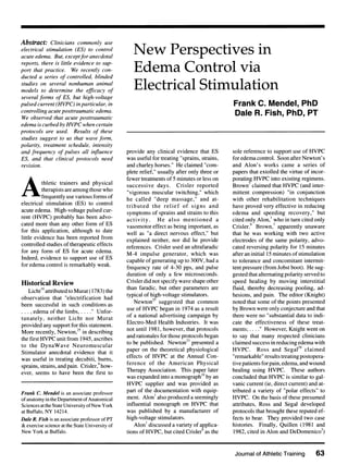 Abstract: Clinicians commonly use
electrical stimulation (ES) to control
acute edema. But, exceptfor anecdotal
reports, there is little evidence to support that practice. We recently conducted a series of controlled, blinded
studies on several nonhuman animal
models to determine the efficacy of
several forms of ES, but high-voltage
pulsed current (HVPC) in particular, in
controlling acute posttraumatic edema.
We observed that acute posttraumatic
edema is curbed by HVPC when certain
protocols are used. Results of these
studies suggest to us that wave fomn,
polarity, treatment schedule, intensity
and frequency of pulses all influence
ES, and that clinical protocols need
revision.
A thletic trainers and physical
therapists are among those who
frequently use various forms of
electrical stimulation (ES) to control
acute edema. High-voltage pulsed current (HVPC) probably has been advocated more than any other form of ES
for this application, although to date
little evidence has been reported from
controlled studies of therapeutic effects
for any form of ES for acute edema.
Indeed, evidence to support use of ES
for edema control is remarkably weak.

Historical Review
Licht'9 attributed to Murat (1783) the
observation that "electrification had
been successful in such conditions as
... , edema of the limbs, ...." Unfortunately, neither Licht nor Murat
provided any support for this statement.
More recently, Newton," in describing
the first HVPC unit from 1945, ascribes
to the DynaWave Neuromuscular
Stimulator anecdotal evidence that it
was useful in treating decubiti, bums,
sprains, strains, and pain. Crisler,9 however, seems to have been the first to
Frank C. Mendel is an associate professor
of anatomy in the Department of Anatomical
Sciences at the State University of New York
at Buffalo, NY 14214.

Dale R. Fish is an associate professor of PT
& exercise science at the State University of
New York at Buffalo.

New Perspectives in
Edema Control via
Electrical Stimulation
Frank C. Mendel, PhD
Dale R. Fish, PhD, PT

provide any clinical evidence that ES
was useful for treating "sprains, strains,
and charley horses." He claimed "complete relief," usually after only three or
fewer treatments of 5 minutes or less on
successive days. Crisler reported
"vigorous muscular twitching," which
he called "deep massage," and attributed the relief of signs and
symptoms of sprains and strains to this
activity. He also mentioned a
vasomotor effect as being important, as
well as "a direct nervous effect," but
explained neither, nor did he provide
references. Crisler used an ultrafaradic
M-4 impulse generator, which was
capable of generating up to 300V, had a
frequency rate of 4-30 pps, and pulse
duration of only a few microseconds.
Crisler did not specify wave shape other
than faradic, but other parameters are
typical of high-voltage stimulators.
Newton25 suggested that common
use of HVPC began in 1974 as a result
of a national advertising campaign by
Electro-Med Health Industries. It was
not until 1981, however, that protocols
and rationales for those protocols began
to be published. Newton23 presented a
paper on the theoretical physiological
effects of HVPC at the Annual Conference of the American Physical
Therapy Association. This paper later
was expanded into a monograph24 by an
HVPC supplier and was provided as
part of the documentation with equipment. Alon' also produced a seemingly
influential monograph on HVPC that
was published by a manufacturer of
high-voltage stimulators.
Alon' discussed a variety of applications of HVPC, but cited Crisler9 as the

sole reference to support use of HVPC
for edema control. Soon after Newton' s
and Alon's works came a series of
papers that extolled the virtue of incorporating HVPC into existing regimens.
Brown7 claimed that HVPC (and intermittent compression) "in conjunction
with other rehabilitation techniques
have proved very effective in reducing
edema and speeding recovery," but
cited only Alon,' who in turn cited only
Crisler.9 Brown,7 apparently unaware
that he was working with two active
electrodes of the same polarity, advocated reversing polarity for 15 minutes
after an initial 15 minutes of stimulation
to tolerance and concomitant intermittent pressure (from Jobst boot). He suggested that alternating polarity served to
speed healing by moving interstitial
fluid, thereby decreasing pooling, adhesions, and pain. The editor (Knight)
noted that some of the points presented
by Brown were only conjecture and that
there were no "substantial data to indicate the effectiveness of these treatments; ...." However, Knight went on
to say that many respected clinicians
claimed success in reducing edema with
HVPC. Ross and Segal'9 claimed
"remarkable" results treating postoperative patients for pain, edema, and wound
healing using HVPC. These authors
concluded that HVPC is similar to galvanic current (ie, direct current) and attributed a variety of "polar effects" to
HVPC. On the basis of these presumed
attributes, Ross and Segal developed
protocols that brought these reputed effects to bear. They provided two case
histories. Finally, Quillen (1981 and
1982, cited in Alon and DeDomenico3)

Journal of Athletic Training

63

 