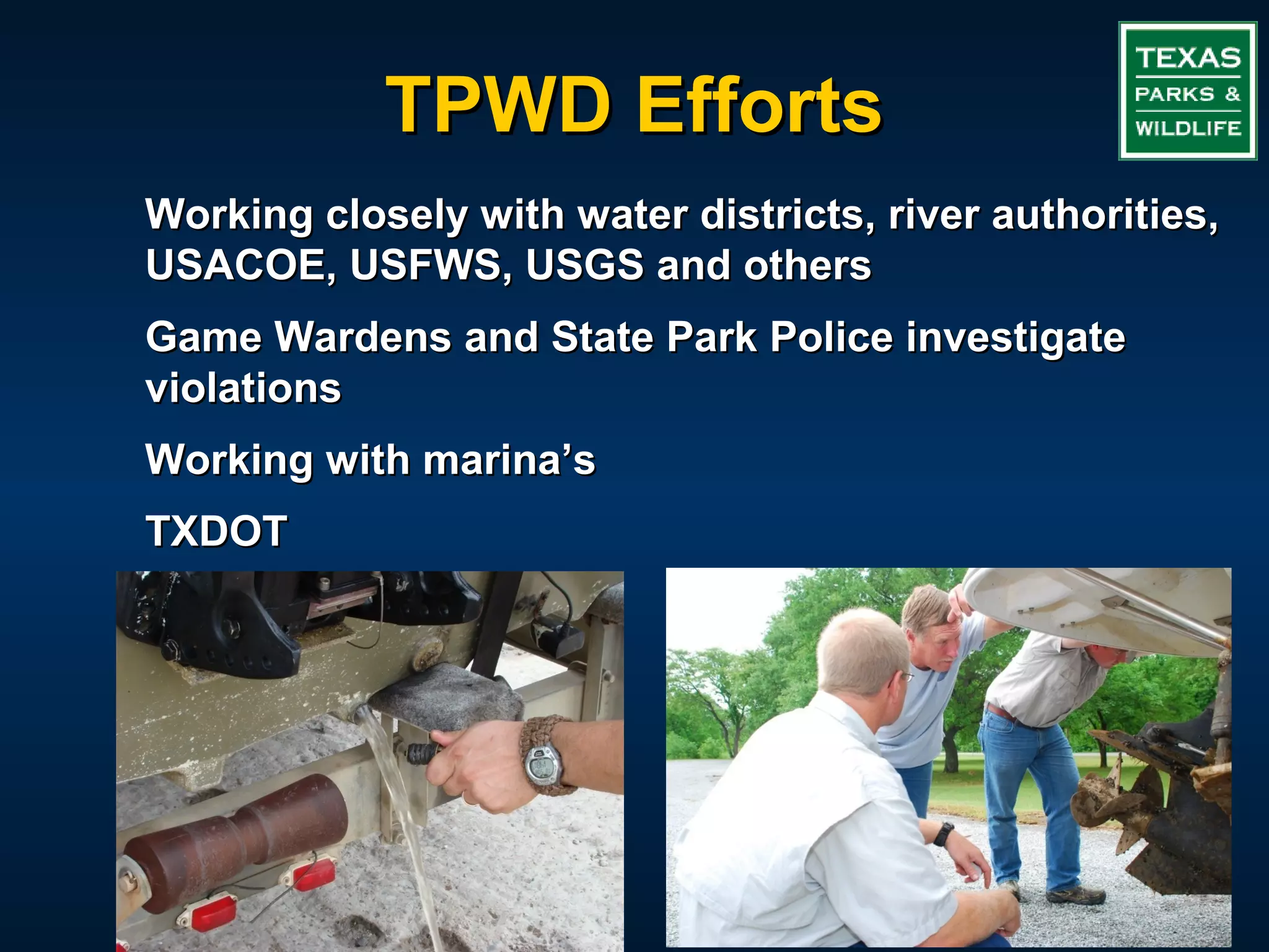 TPWD Efforts
Working closely with water districts, river authorities,
USACOE, USFWS, USGS and others
Game Wardens and State Park Police investigate
violations
Working with marina’s
TXDOT
 