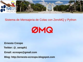 Sistema de Mensajeria de Colas con ZeroMQ y Python




Ernesto Crespo
Twitter: @_seraph1
Email: ecrespo@gmail.com
Blog: http://ernesto-ecrespo.blogspot.com
 