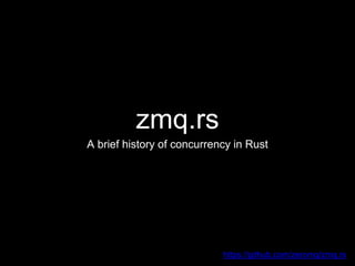 zmq.rs
A brief history of concurrency in Rust
https://github.com/zeromq/zmq.rs
 