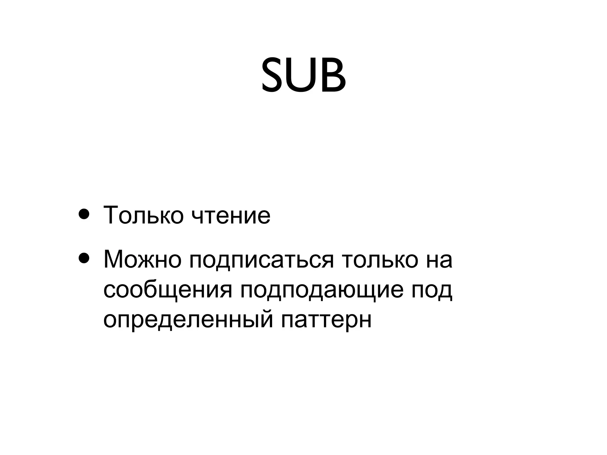 SUB
• Только чтение
• Можно подписаться только на
сообщения подподающие под
определенный паттерн
 