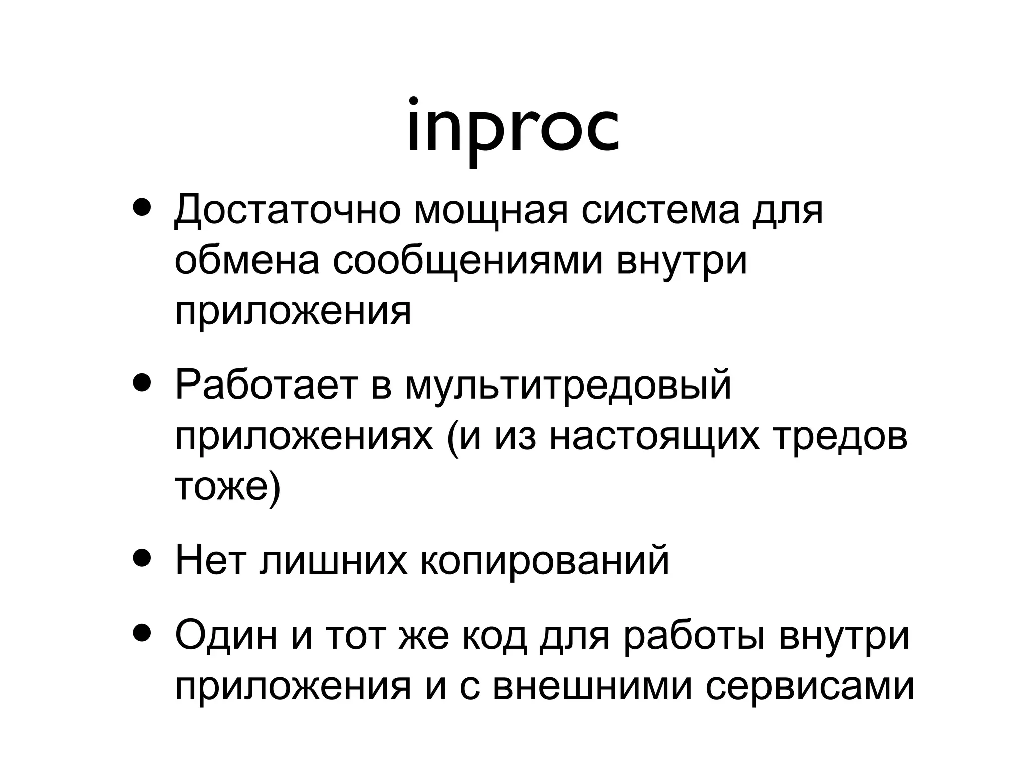 inproc
• Достаточно мощная система для
обмена сообщениями внутри
приложения
• Работает в мультитредовый
(приложениях и из настоящих тредов
)тоже
• Нет лишних копирований
• Один и тот же код для работы внутри
приложения и с внешними сервисами
 