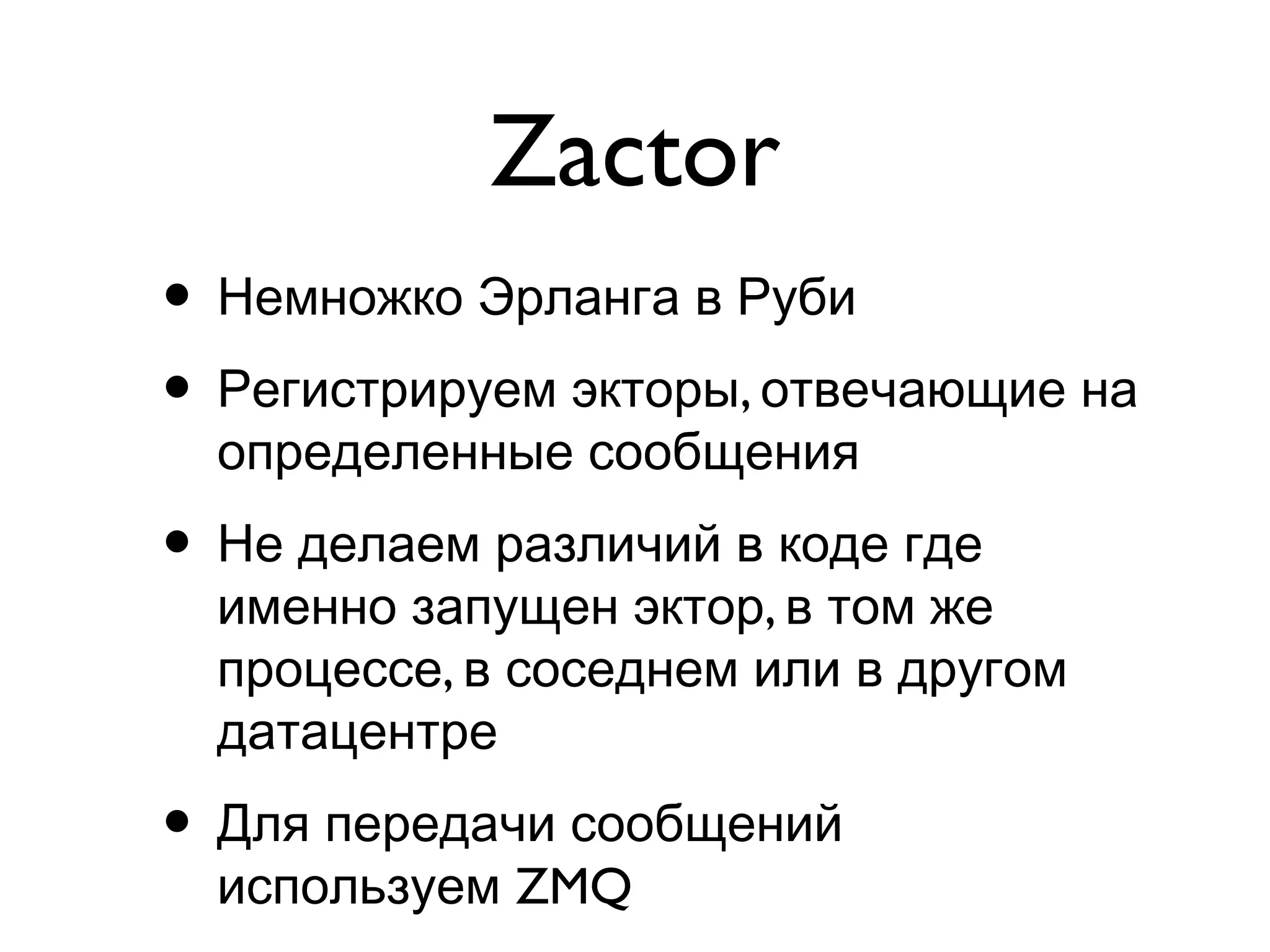 Zactor
• Немножко Эрланга в Руби
• ,Регистрируем экторы отвечающие на
определенные сообщения
• Не делаем различий в коде где
,именно запущен эктор в том же
,процессе в соседнем или в другом
датацентре
• Для передачи сообщений
ZMQиспользуем
 