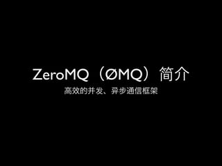 ZeroMQ（ØMQ）简介
  高效的并发、   步通信框架
 