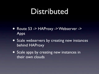 Distributed

• Route 53 -> HAProxy -> Webserver ->
  Apps
• Scale webservers by creating new instances
  behind HAProxy
• ...