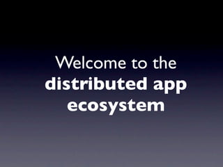 Welcome to the
distributed app
   ecosystem
 