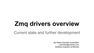 Zmq drivers overview
Current state and further development
By Oleksii Zamiatin (ozamiatin)
ozamiatin@mirantis.com
Software engineer at Mirantis
 