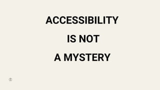 ACCESSIBILITY
IS NOT
A MYSTERY
 