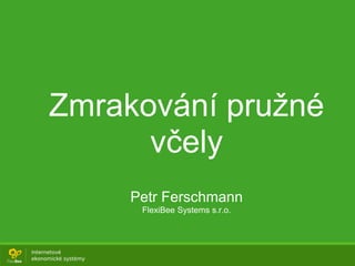 Zmrakování pružné
včely
Petr Ferschmann
FlexiBee Systems s.r.o.
 