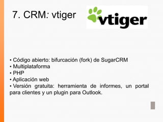 • Código abierto: bifurcación (fork) de SugarCRM
• Multiplataforma
• PHP
• Aplicación web
• Versión gratuita: herramienta de informes, un portal
para clientes y un plugin para Outlook.
7. CRM: vtiger
 