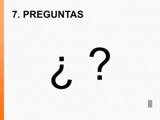 7. PREGUNTAS
¿ ?
 