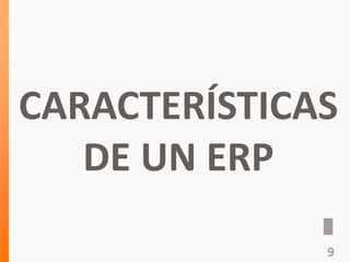CARACTERÍSTICAS
DE UN ERP
9
 