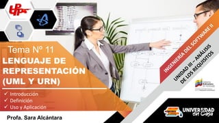 Profa. Sara Alcántara
REPRESENTACIÓN
Tema Nº 11
✓ Introducción
✓ Definición
✓ Uso y Aplicación
LENGUAJE DE
(UML Y URN)
 