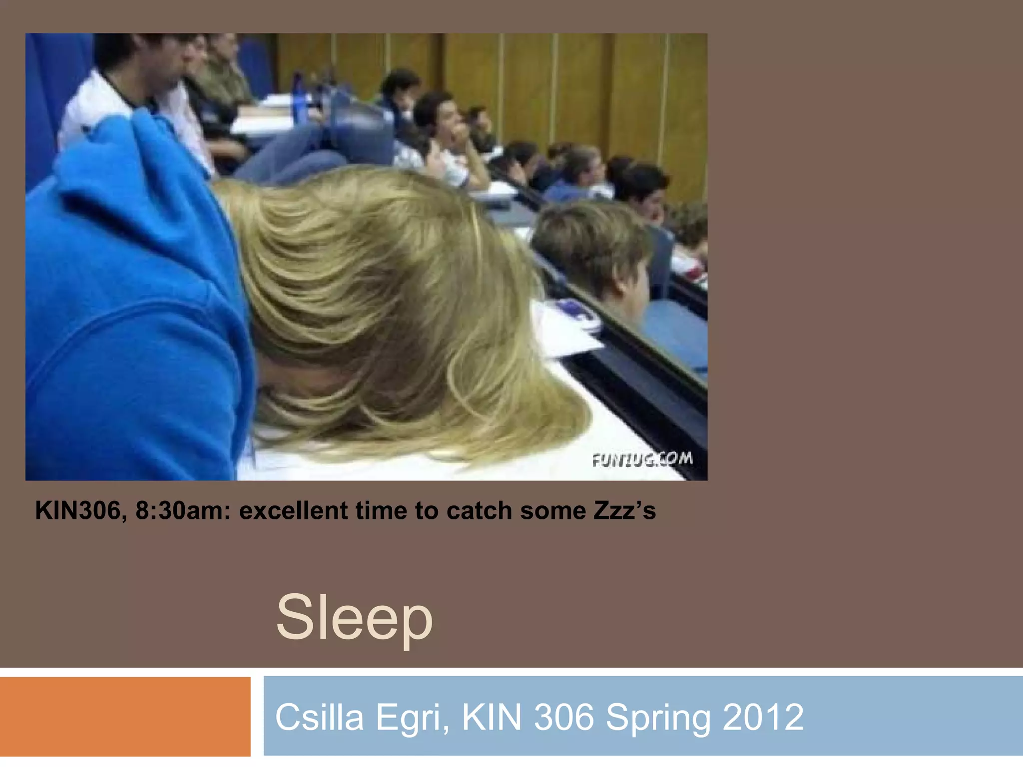 Sleep
Csilla Egri, KIN 306 Spring 2012
KIN306, 8:30am: excellent time to catch some Zzz’s
 