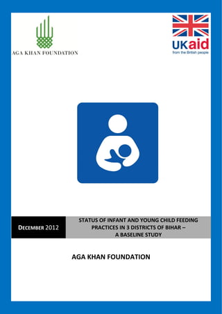i
AGA KHAN FOUNDATION
DECEMBER 2012
STATUS OF INFANT AND YOUNG CHILD FEEDING
PRACTICES IN 3 DISTRICTS OF BIHAR –
A BASELINE STUDY
 