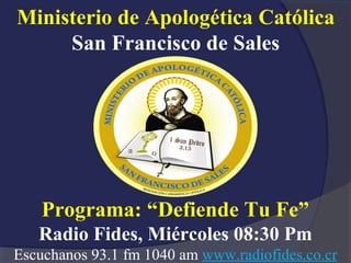 Programa: “Defiende Tu Fe”
Radio Fides, Miércoles 08:30 Pm
Escuchanos 93.1 fm 1040 am www.radiofides.co.cr
Ministerio de Apologética Católica
San Francisco de Sales
 