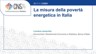 La misura della povertà
energetica in Italia
Luciano Lavecchia
Economista | Dipartimento Economia e Statistica, Banca d’Italia
30.11-1.12/2021
 