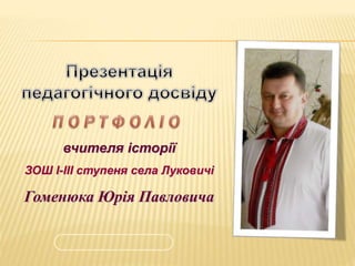 вчителя історії
ЗОШ І-ІІІ ступеня села Луковичі
Гоменюка Юрія Павловича
 