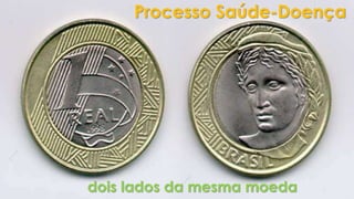 Processo Saúde-Doença 
dois lados da mesma moeda 
 