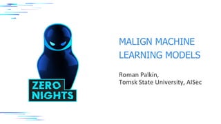 MALIGN MACHINE
LEARNING MODELS
Roman Palkin,
Tomsk State University, AISec
 