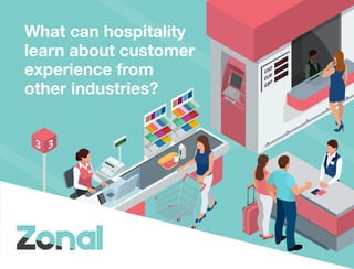 What can hospitality
learn about customer
experience from
other industries?
 