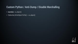 Custom Python / Anti-Dump / Disable Marshalling
• marshal.c : w_object()
• PyMarshal_WriteObjectToFile() --> w_object()
 