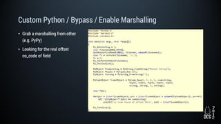 Custom Python / Bypass / Enable Marshalling
• Grab a marshalling from other
(e.g. PyPy)
• Looking for the real offset
co_code of field
 