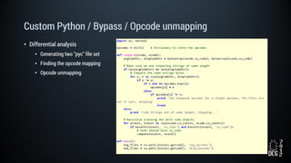 Custom Python / Bypass / Opcode unmapping
• Differential analysis
• Generating two "pyc" file set
• Finding the opcode mapping
• Opcode unmapping
 