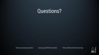 Questions?
Roman @nezlooy Bazhin George @intROPy Nosenko Peter @Python0x0 Kamensky
 