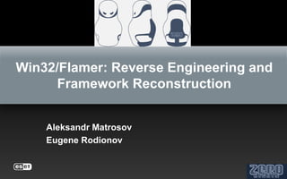Win32/Flamer: Reverse Engineering and
      Framework Reconstruction


    Aleksandr Matrosov
    Eugene Rodionov
 