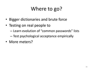 Where to go?
• Bigger dictionaries and brute force
• Testing on real people to
– Learn evolution of “common passwords” lis...