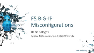 F5 BIG-IP
Misconfigurations
Denis Kolegov
Positive Technologies, Tomsk State University
 